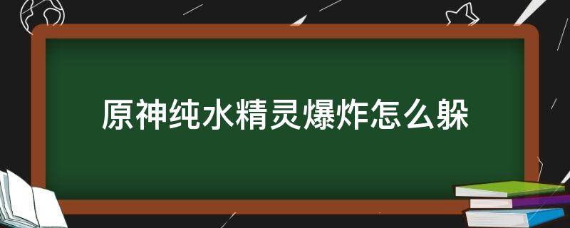 原神纯水精灵爆炸怎么躲（原神怎么躲避纯水精灵）