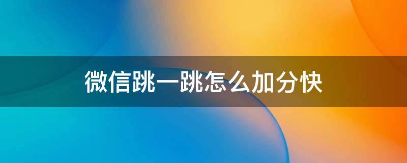 微信跳一跳怎么加分快 微信跳一跳停留加分