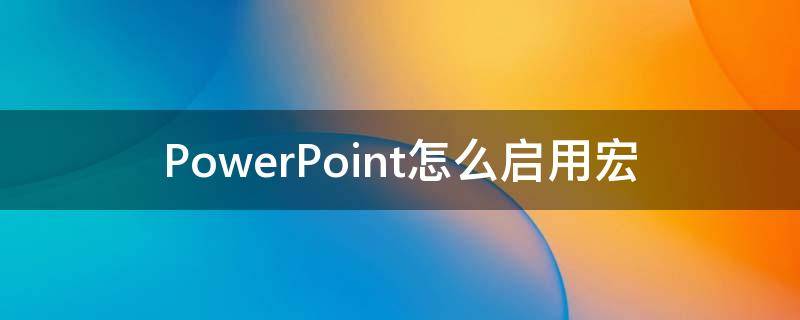 PowerPoint怎么启用宏（powerpoint用什么编写宏）