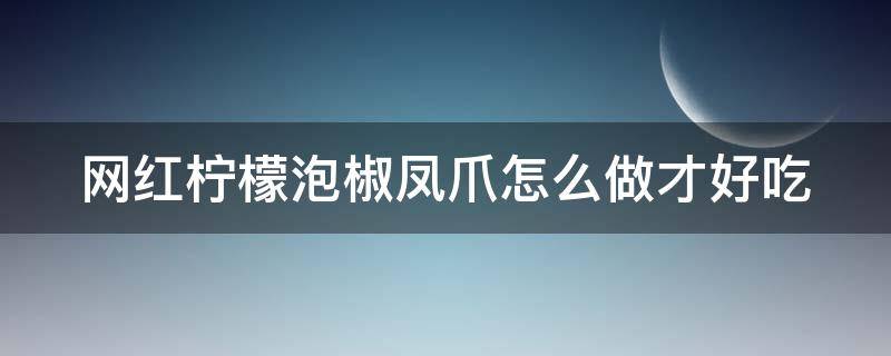 网红柠檬泡椒凤爪怎么做才好吃（网红柠檬泡椒凤爪的做法大全百香果）