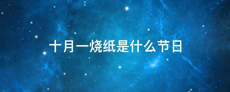 十月一烧纸是什么节日 10月一烧纸是什么节日