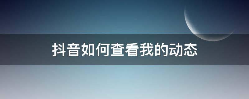 抖音如何查看我的动态 怎么看抖音里自己的动态