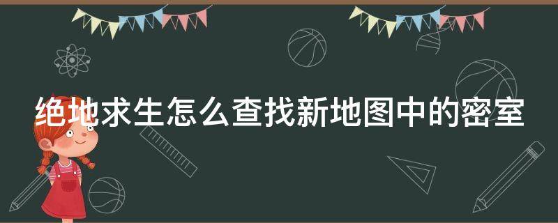 绝地求生怎么查找新地图中的密室（绝地求生的密室在哪里）