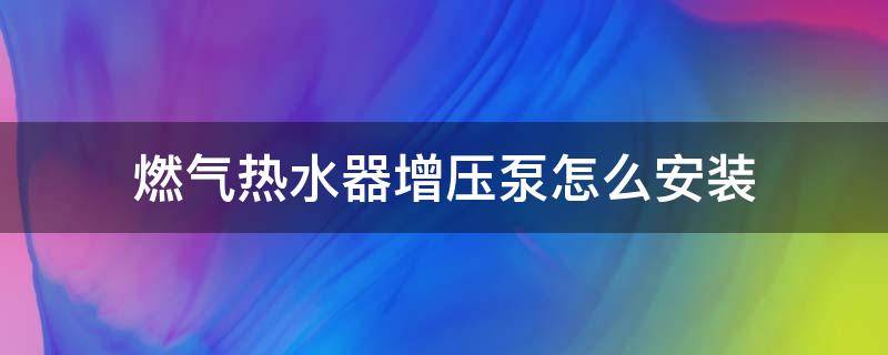 燃气热水器增压泵怎么安装（燃气热水器增压泵怎么安装后冷水小怎么解决）