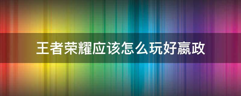 王者荣耀应该怎么玩好嬴政 王者荣耀嬴政操作技巧