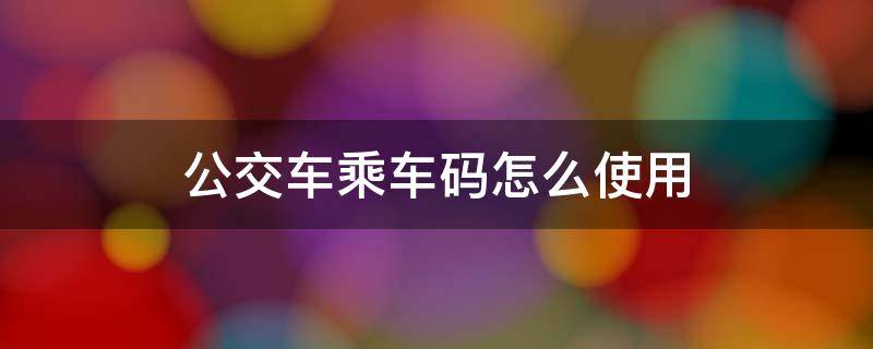 公交车乘车码怎么使用 云闪付公交车乘车码怎么使用