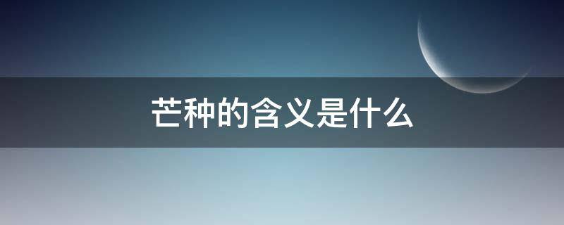 芒种的含义是什么（芒种的含义是什么10个字左右）