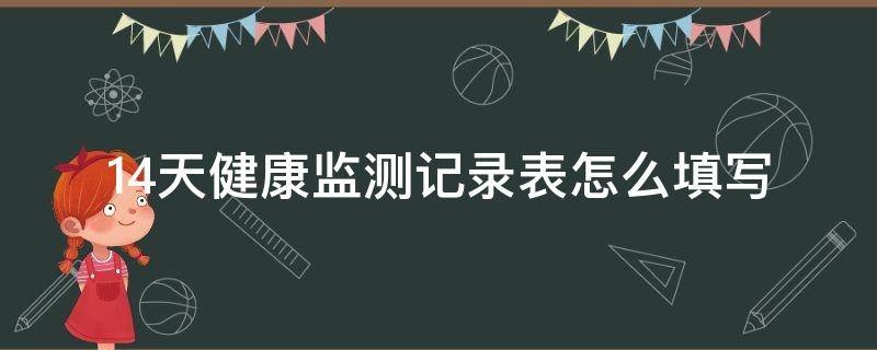 14天健康监测记录表怎么填写 14天健康监测记录表怎么填写备注