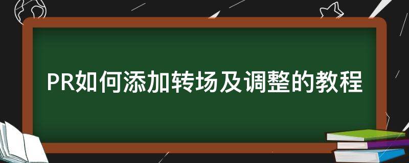 PR如何添加转场及调整的教程 pr怎样设置转场