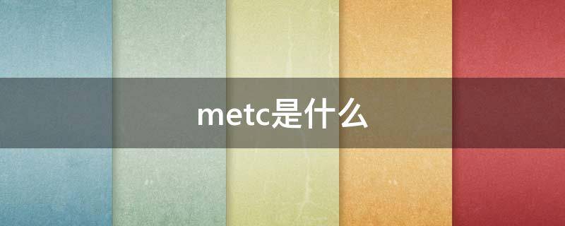 metc是什么（METC是什么啊）