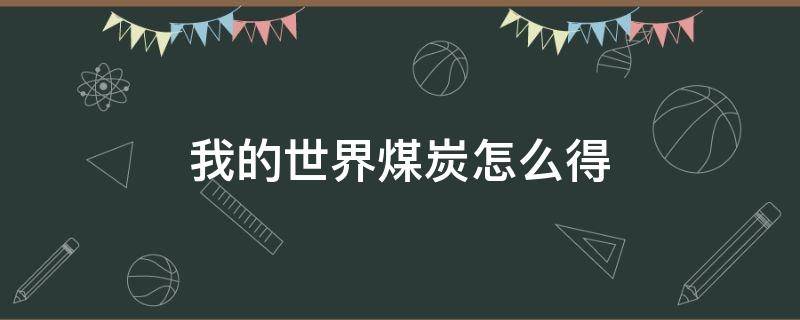 我的世界煤炭怎么得 我的世界煤炭怎么获得?