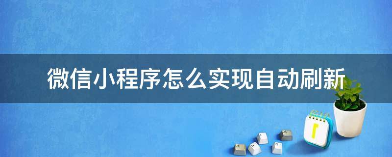 微信小程序怎么实现自动刷新 微信小程序如何自动刷新