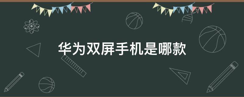 华为双屏手机是哪款 双屏手机有哪几款