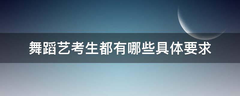 舞蹈艺考生都有哪些具体要求 舞蹈艺考有什么要求