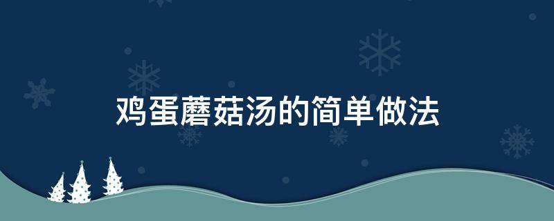 鸡蛋蘑菇汤的简单做法（蘑菇汤鸡蛋汤做法）