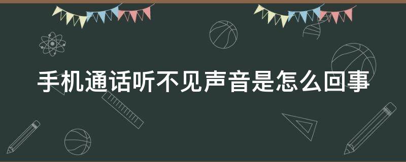 手机通话听不见声音是怎么回事 手机通话听不到怎么办