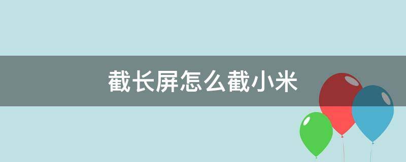 截长屏怎么截小米 截长屏怎么截小米手机