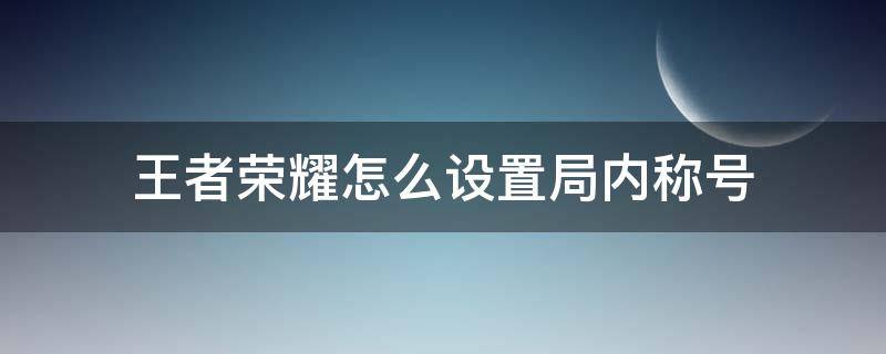 王者荣耀怎么设置局内称号（王者荣耀局内称号哪里设置）