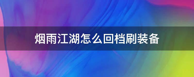 烟雨江湖怎么回档刷装备（烟雨江湖存档刷装备）