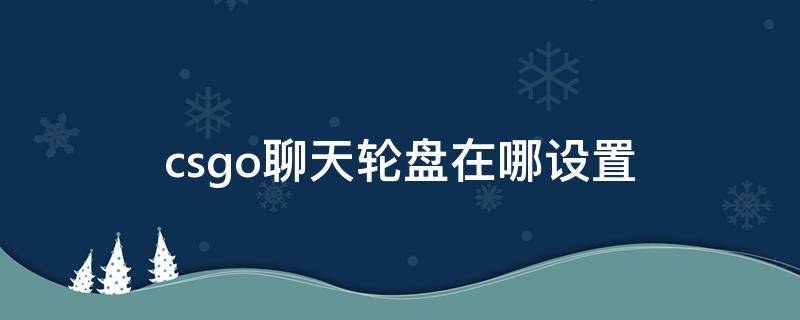 csgo聊天轮盘在哪设置 csgo聊天轮盘怎么改