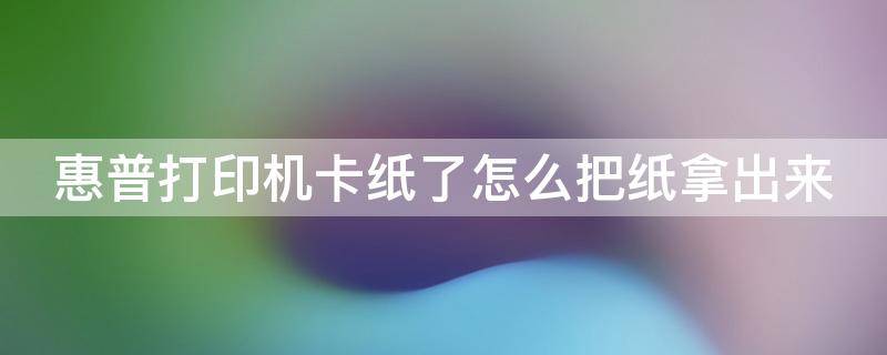 惠普打印机卡纸了怎么把纸拿出来 惠普打印机卡纸了怎么把纸拿出来400