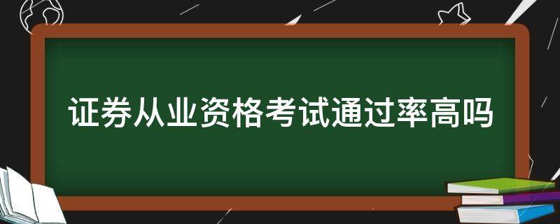 证券从业资格考试通过率高吗（证券从业资格证难考吗 通过率多少）