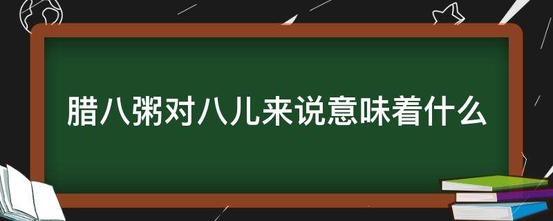 腊八粥对八儿来说意味着什么（腊八粥中的八儿）