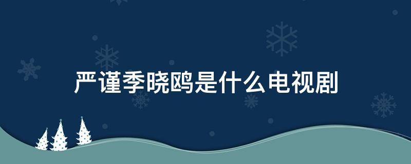 严谨季晓鸥是什么电视剧 严谨季晓鸥是什么电视剧结局