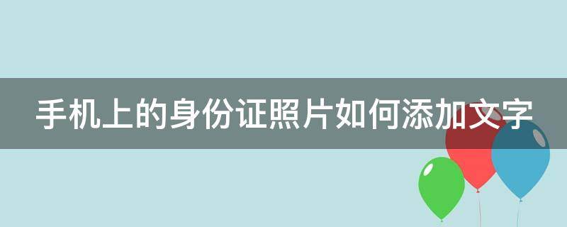 手机上的身份证照片如何添加文字（手机身份证照片怎么加水印）