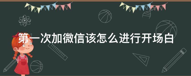 第一次加微信该怎么进行开场白 第一次加微信开场白话术