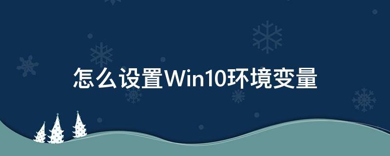 怎么设置Win10环境变量 win10怎样设置环境变量