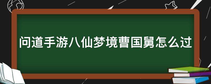 问道手游八仙梦境曹国舅怎么过 问道手游八仙梦境曹国修复阵法