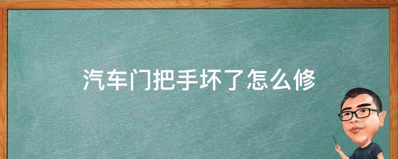 汽车门把手坏了怎么修（汽车门把手坏了怎么修视频）