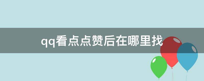 qq看点点赞后在哪里找（2022年qq看点点赞后在哪里找）