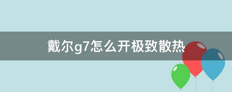 戴尔g7怎么开极致散热（戴尔g7散热风扇怎么开）