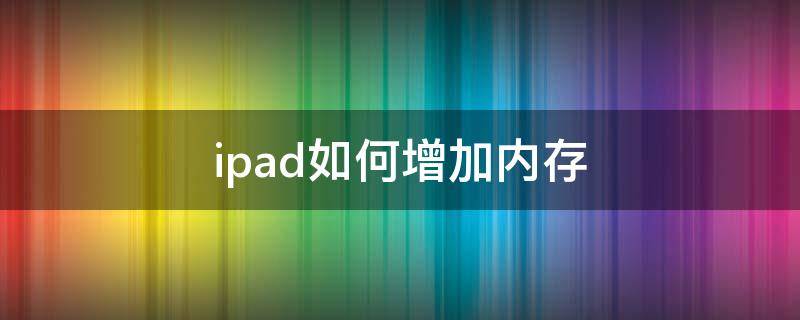 ipad如何增加内存（iPad如何增加内存空间）