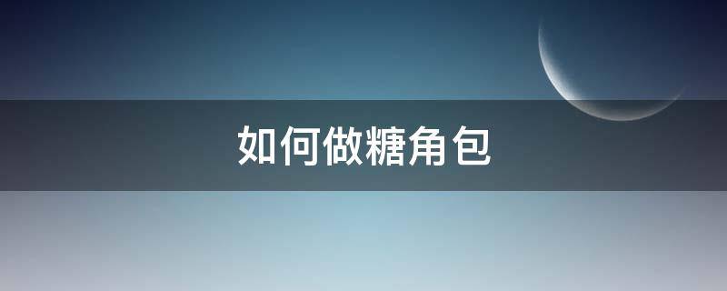 如何做糖角包（怎样做三角糖包）