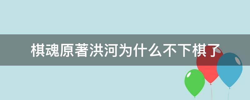 棋魂原著洪河为什么不下棋了（棋魂里洪河为什么不下棋了）