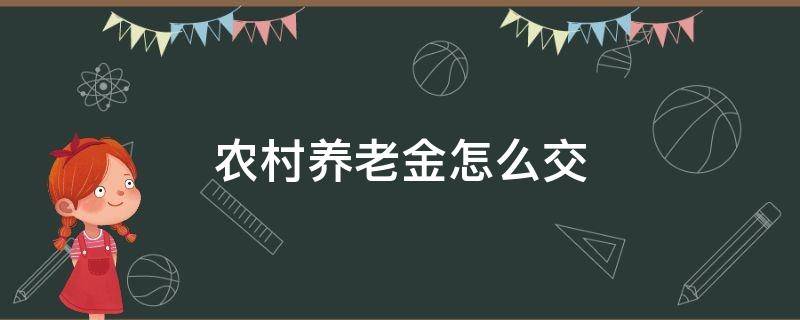 农村养老金怎么交（农村养老金怎么交的）