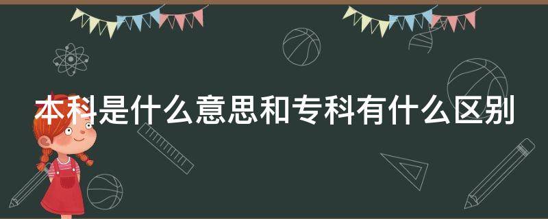 本科是什么意思和专科有什么区别（本科是什么意思 本科和专科有什么区别）