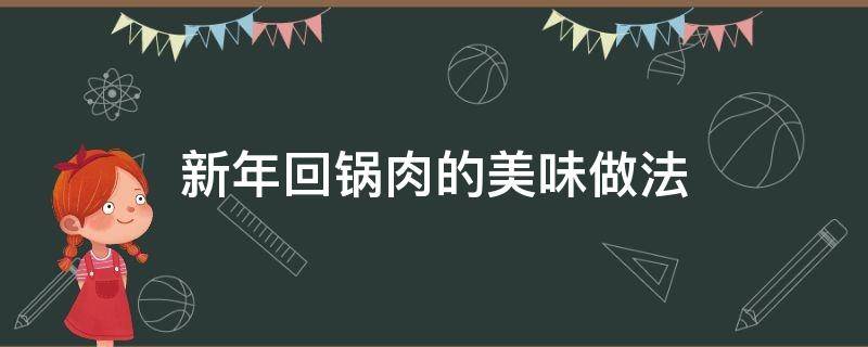 新年回锅肉的美味做法 熟肉回锅肉的家常做法