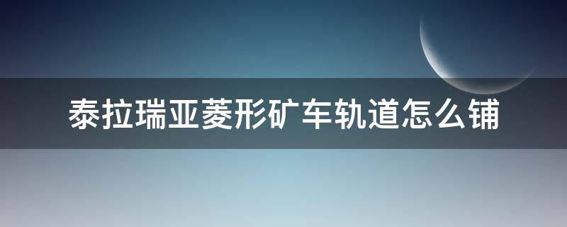 泰拉瑞亚菱形矿车轨道怎么铺 泰拉瑞亚菱形矿车轨道怎么铺视频