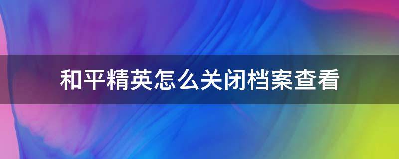 和平精英怎么关闭档案查看（和平精英档案在哪）