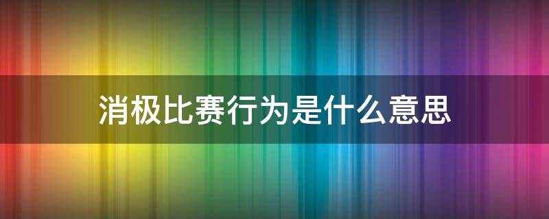 消极比赛行为是什么意思（什么叫消极比赛）