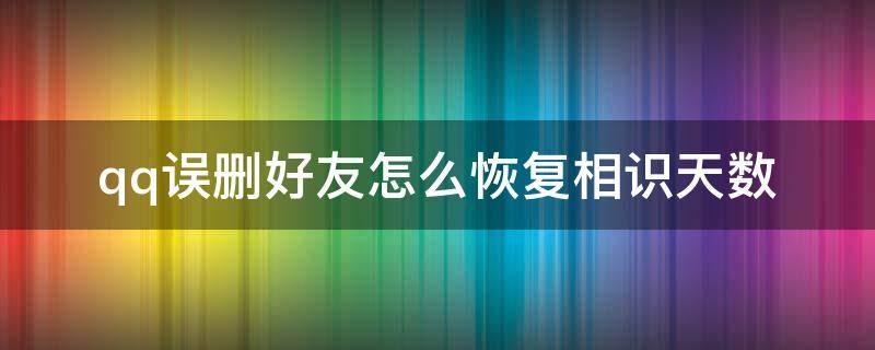 qq误删好友怎么恢复相识天数 不小心把qq好友删了,认识天数怎么恢复