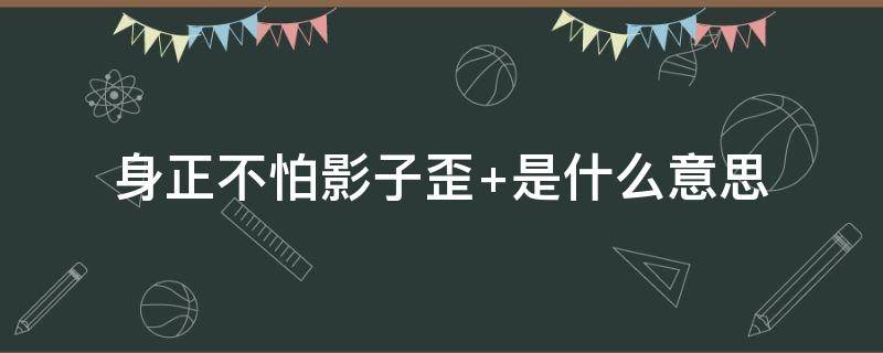 身正不怕影子歪（身正不怕影子歪的文案）