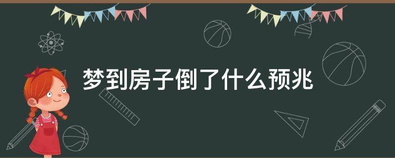 梦到房子倒了什么预兆（梦到房子倒了怎么回事）