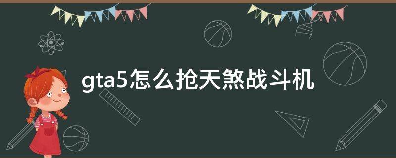 gta5怎么抢天煞战斗机 GTA5怎么抢天煞