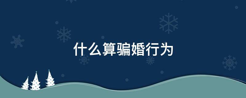 什么算骗婚行为 怎样的行为构成骗婚