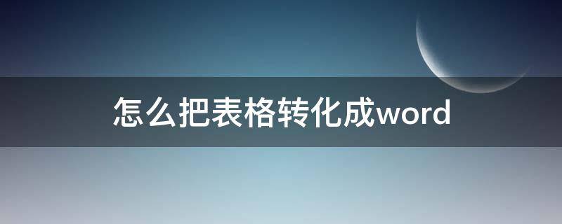 怎么把表格转化成word（怎么把表格转化成word文档）